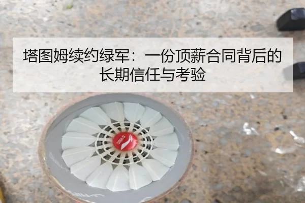 塔图姆续约绿军：一份顶薪合同背后的长期信任与考验